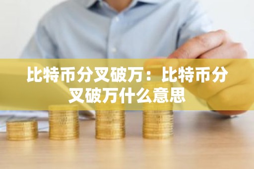 比特币分叉破万：比特币分叉破万什么意思