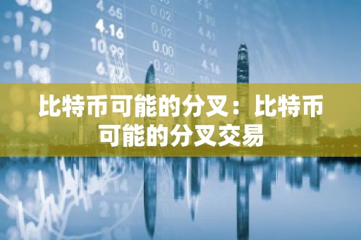比特币可能的分叉：比特币可能的分叉交易