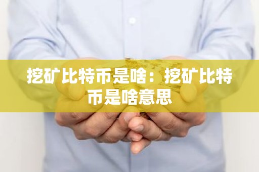 挖矿比特币是啥：挖矿比特币是啥意思