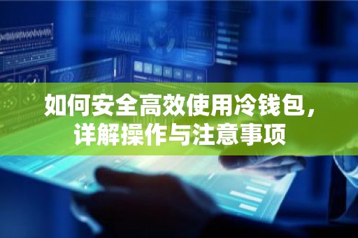 如何安全高效使用冷钱包，详解操作与注意事项