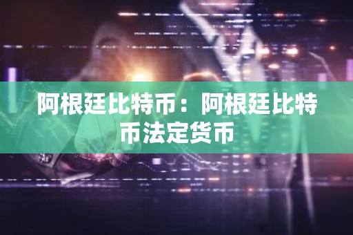 阿根廷比特币：阿根廷比特币法定货币