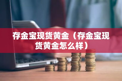 存金宝现货黄金（存金宝现货黄金怎么样）
