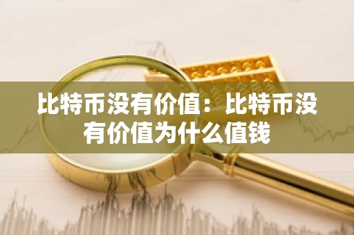 比特币没有价值：比特币没有价值为什么值钱