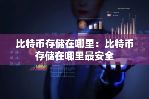 比特币存储在哪里：比特币存储在哪里最安全