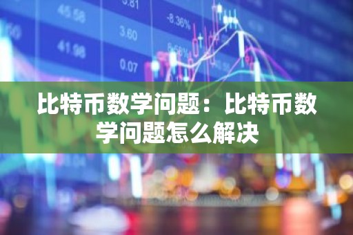 比特币数学问题：比特币数学问题怎么解决
