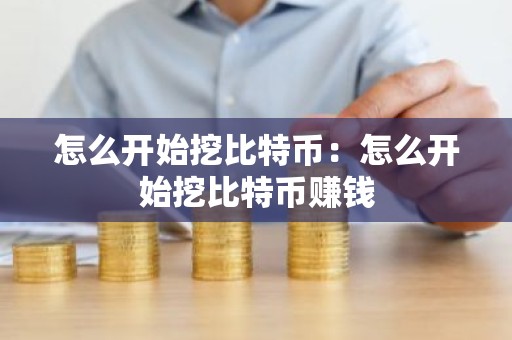 怎么开始挖比特币：怎么开始挖比特币赚钱