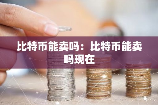 比特币能卖吗：比特币能卖吗现在