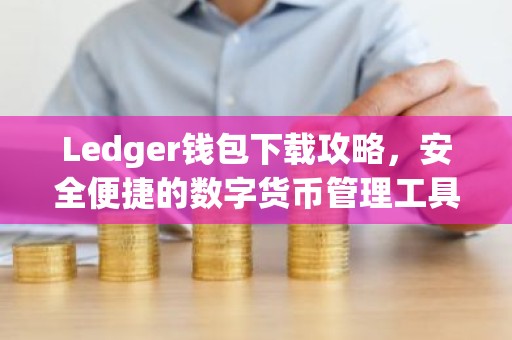 Ledger钱包下载攻略，安全便捷的数字货币管理工具