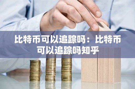 比特币可以追踪吗：比特币可以追踪吗知乎