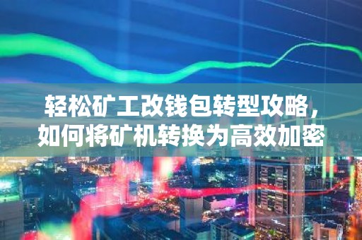 轻松矿工改钱包转型攻略，如何将矿机转换为高效加密货币钱包