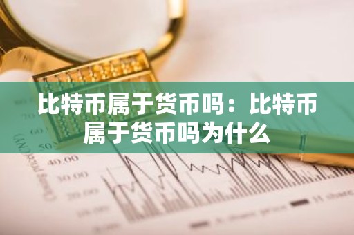比特币属于货币吗：比特币属于货币吗为什么