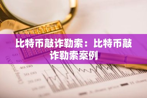 比特币敲诈勒索：比特币敲诈勒索案例