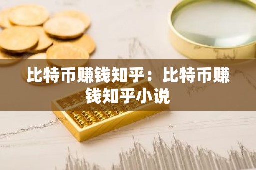 比特币赚钱知乎：比特币赚钱知乎小说