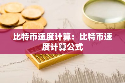比特币速度计算：比特币速度计算公式