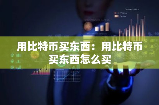 用比特币买东西：用比特币买东西怎么买
