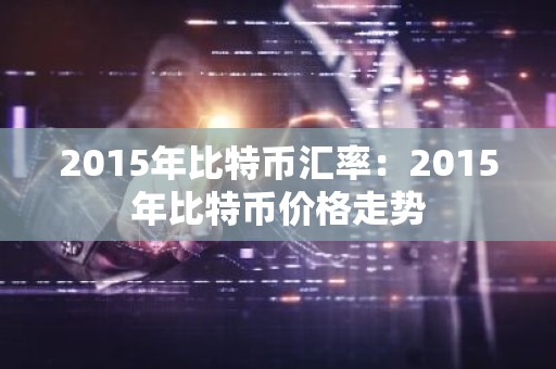 2015年比特币汇率：2015年比特币价格走势