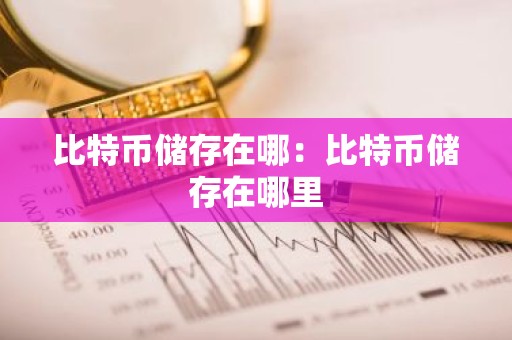 比特币储存在哪：比特币储存在哪里