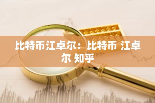 比特币江卓尔：比特币 江卓尔 知乎