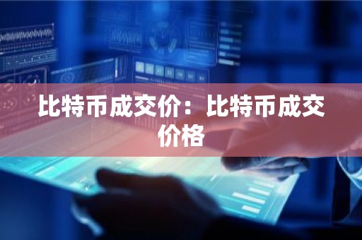 比特币成交价：比特币成交价格