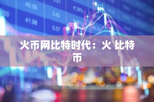 火币网比特时代：火 比特币