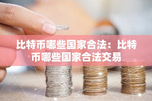 比特币哪些国家合法：比特币哪些国家合法交易