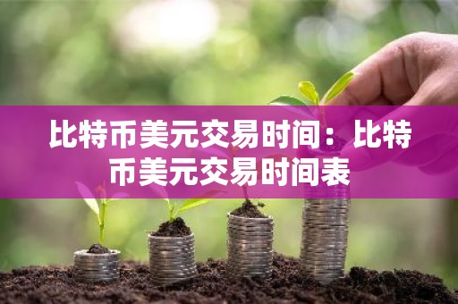 比特币美元交易时间：比特币美元交易时间表