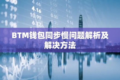 BTM钱包同步慢问题解析及解决方法