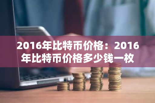 2016年比特币价格：2016年比特币价格多少钱一枚