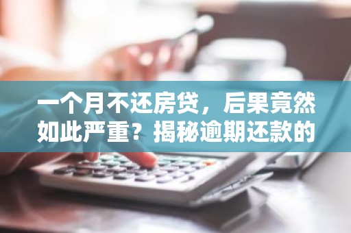 一个月不还房贷，后果竟然如此严重？揭秘逾期还款的五大影响！