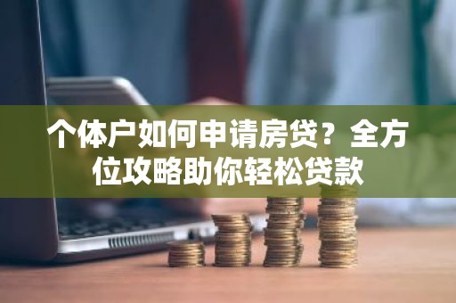 个体户如何申请房贷？全方位攻略助你轻松贷款