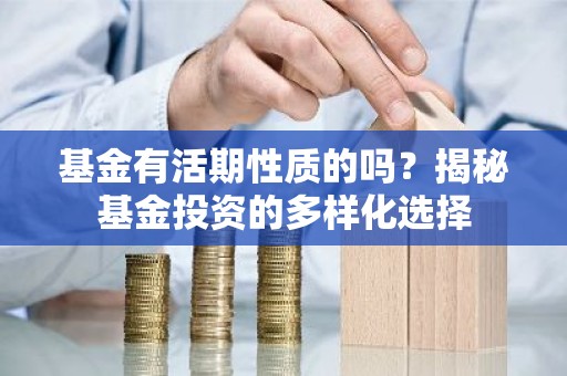 基金有活期性质的吗？揭秘基金投资的多样化选择