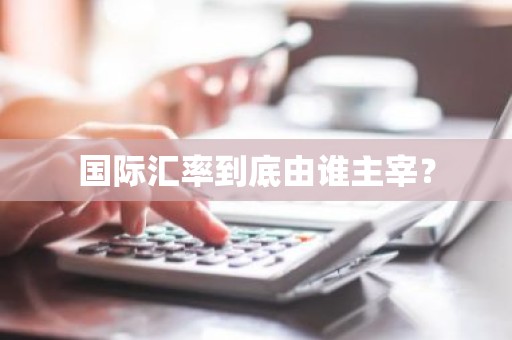 国际汇率到底由谁主宰？