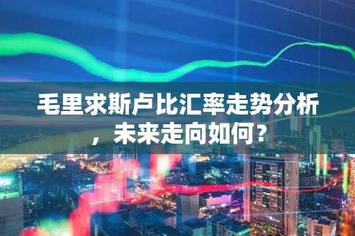 毛里求斯卢比汇率走势分析，未来走向如何？
