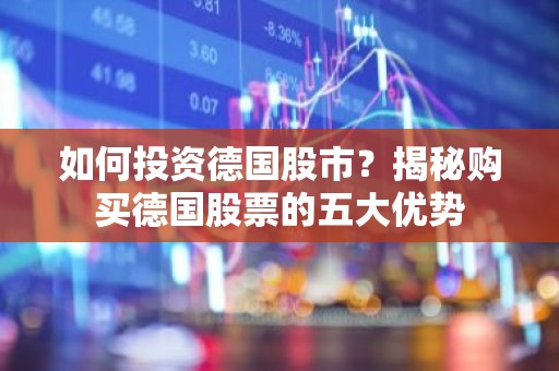 如何投资德国股市？揭秘购买德国股票的五大优势