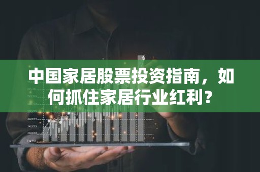 中国家居股票投资指南，如何抓住家居行业红利？
