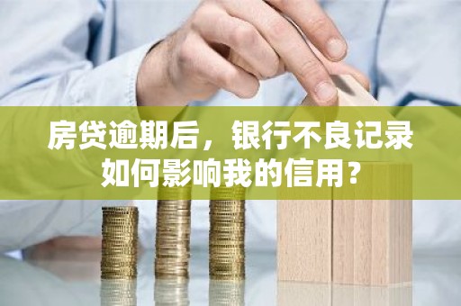 房贷逾期后，银行不良记录如何影响我的信用？