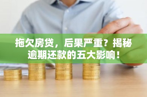 拖欠房贷，后果严重？揭秘逾期还款的五大影响！