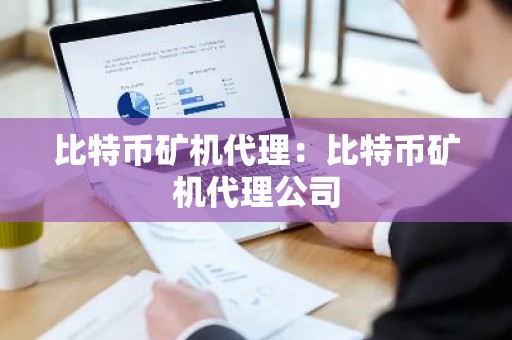 比特币矿机代理：比特币矿机代理公司