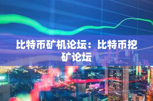 比特币矿机论坛：比特币挖矿论坛