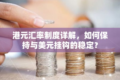 港元汇率制度详解，如何保持与美元挂钩的稳定？