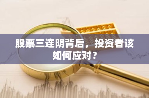 股票三连阴背后，投资者该如何应对？