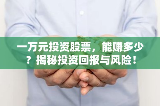 一万元投资股票，能赚多少？揭秘投资回报与风险！