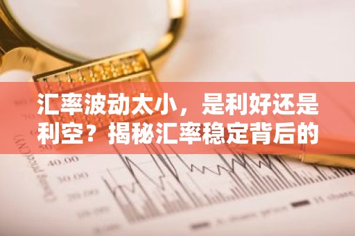 汇率波动太小，是利好还是利空？揭秘汇率稳定背后的经济影响