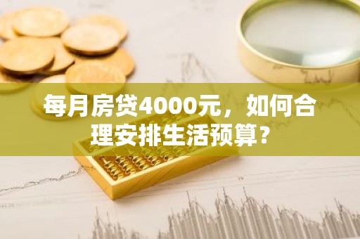 每月房贷4000元，如何合理安排生活预算？