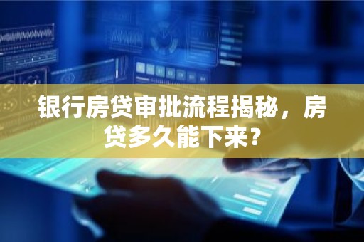 银行房贷审批流程揭秘，房贷多久能下来？