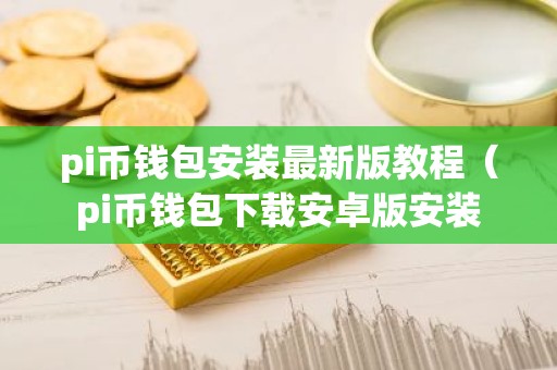 pi币钱包安装最新版教程（pi币钱包下载安卓版安装