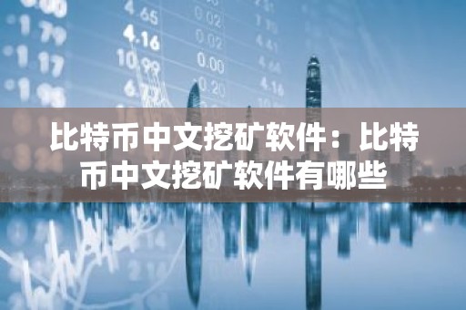 比特币中文挖矿软件：比特币中文挖矿软件有哪些