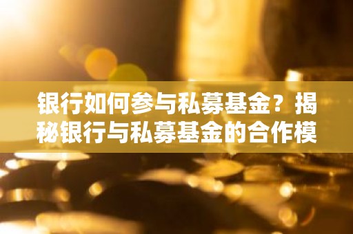 银行如何参与私募基金？揭秘银行与私募基金的合作模式