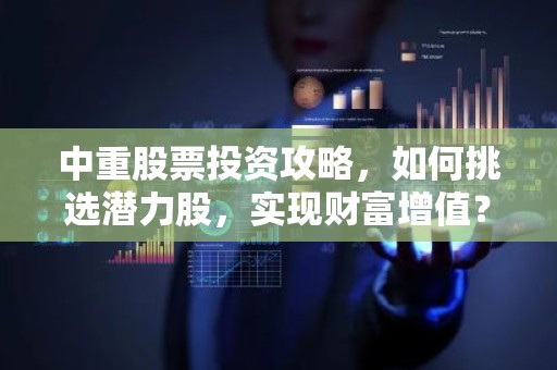 中重股票投资攻略，如何挑选潜力股，实现财富增值？