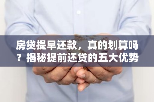 房贷提早还款，真的划算吗？揭秘提前还贷的五大优势与风险